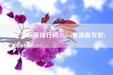 lol土豪玩家排行榜(faker更换新发型)