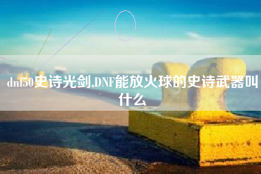 dnf50史诗光剑,dnf能放火球的史诗武器叫什么