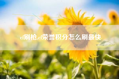 cf刷枪,cf荣誉积分怎么刷最快