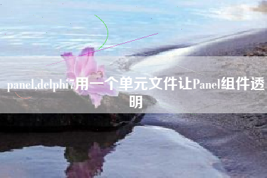 panel,delphi7用一个单元文件让panel组件透明