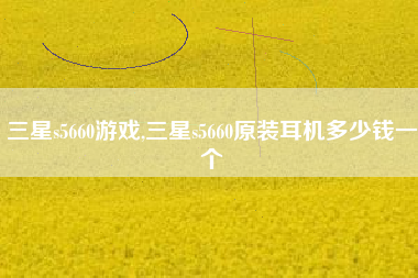 三星s5660游戏,三星s5660原装耳机多少钱一个