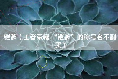 铠爹（王者荣耀:“铠爹”的称号名不副实）